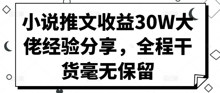 小说推文收益30W大佬经验分享，全程干货毫无保留-轻创网