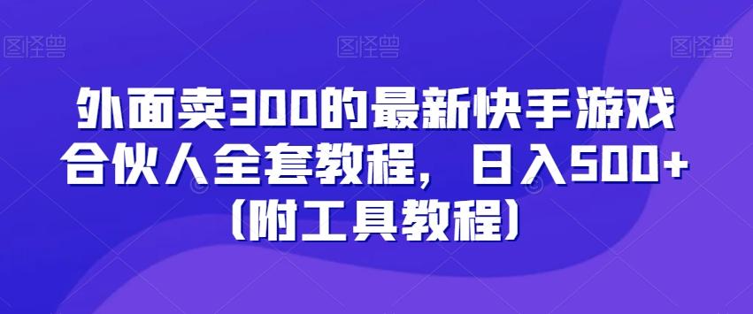 外面卖300的最新快手游戏合伙人全套教程，日入500+（附工具教程）-轻创网