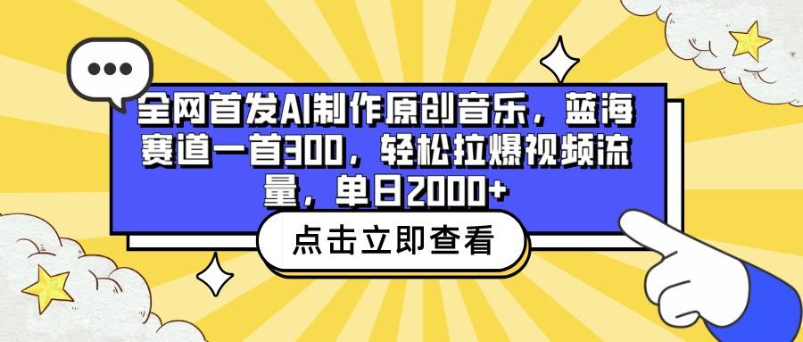 全网首发AI制作原创音乐，蓝海赛道一首300，轻松拉爆视频流量，单日2000+-轻创网