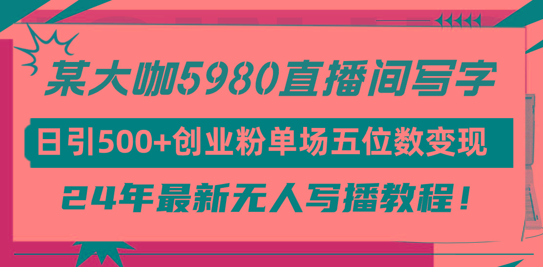 (9416期)直播间写写字日引500+创业粉，24年最新无人写播教程！单场五位数变现-轻创网