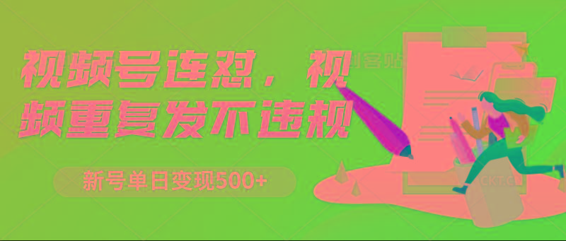 视频号连怼，视频重复发不违规，新号单日变现500+-轻创网