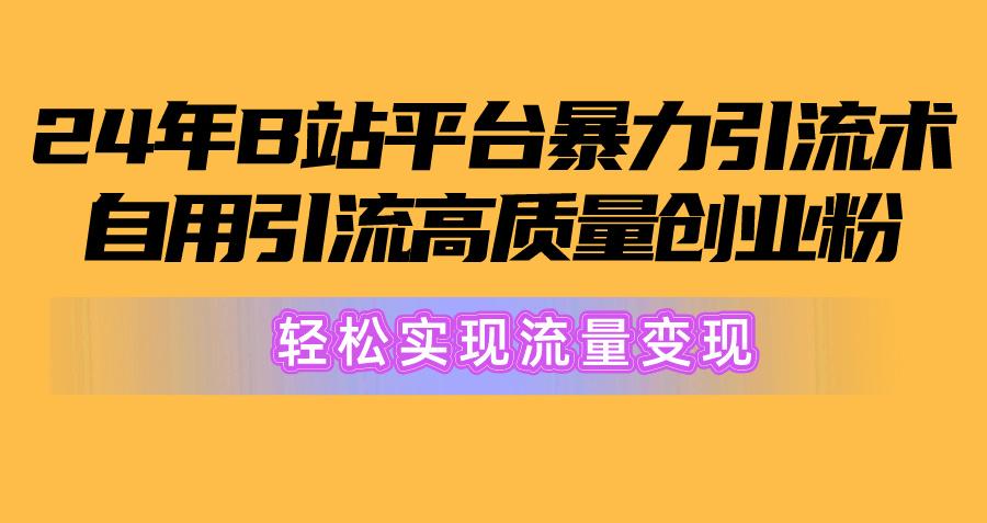 2024年B站平台暴力引流术，自用引流高质量创业粉，轻松实现流量变现！-轻创网