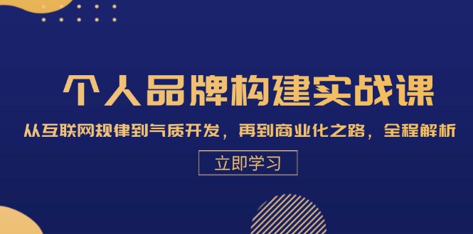 个人品牌构建实战课：从互联网规律到气质开发，再到商业化之路，全程解析-轻创网