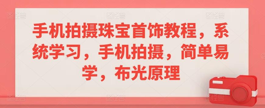 手机拍摄珠宝首饰教程，系统学习，手机拍摄，简单易学，布光原理-轻创网