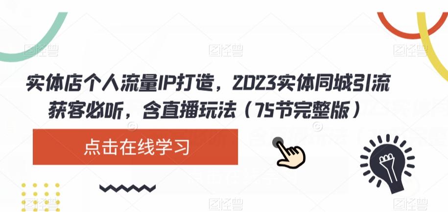 实体店个人流量IP打造，2023实体同城引流获客必听，含直播玩法（75节完整版）-轻创网