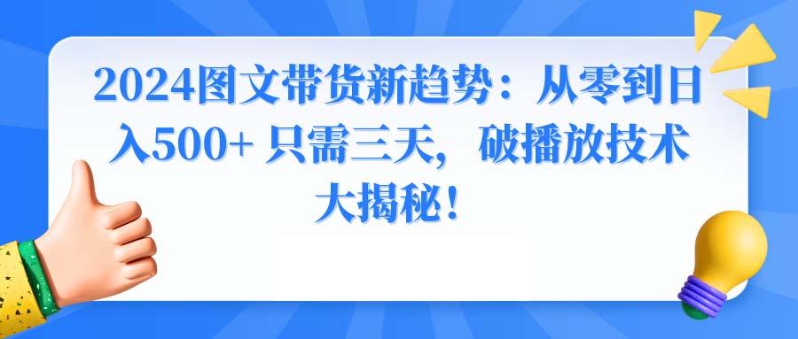 2024图文带货新趋势：从零到日入500+ 只需三天，破播放技术大揭秘！-轻创网