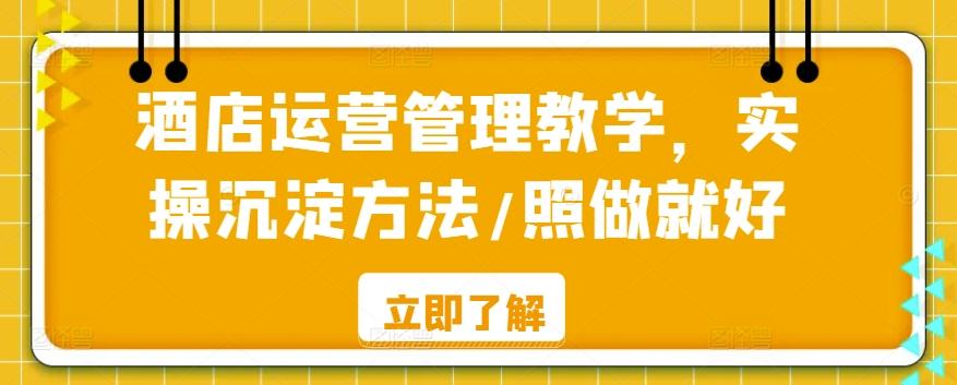 酒店运营管理教学，实操沉淀方法/照做就好-轻创网