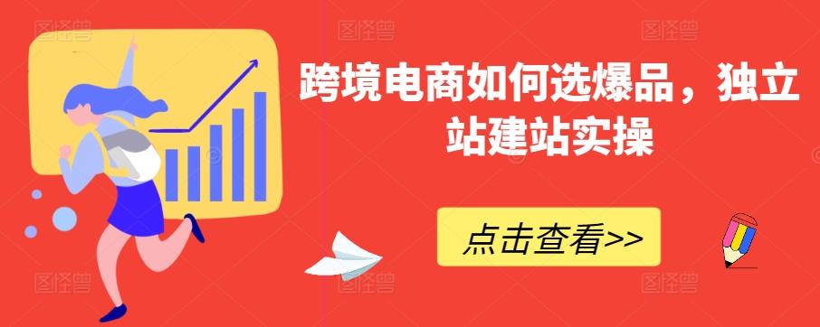 跨境电商如何选爆品，独立站建站实操-轻创网