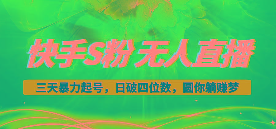 快手S粉无人直播教程，零粉三天暴力起号，日破四位数，小白可入-轻创网