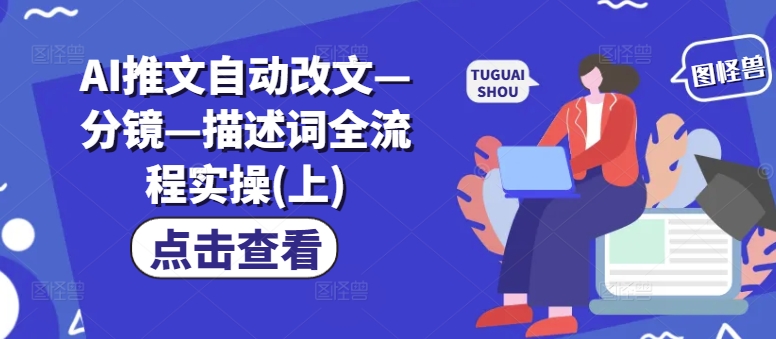 AI推文自动改文—分镜—描述词全流程实操(上)-轻创网