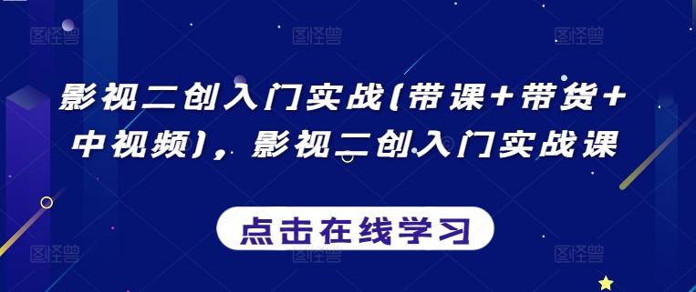 影视二创入门实战(带课+带货+中视频)，影视二创入门实战课-轻创网
