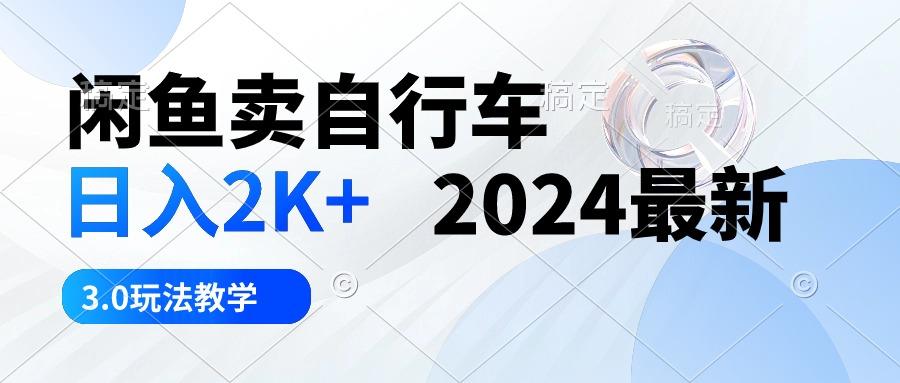 闲鱼卖自行车 日入2K+ 2024最新 3.0玩法教学-轻创网
