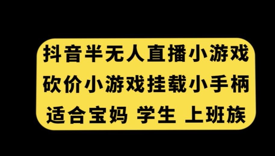 抖音半无人直播砍价小游戏，挂载游戏小手柄，适合宝妈学生上班族【揭秘】-轻创网