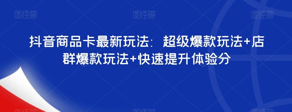 抖音商品卡最新玩法：超级爆款玩法+店群爆款玩法+快速提升体验分-轻创网
