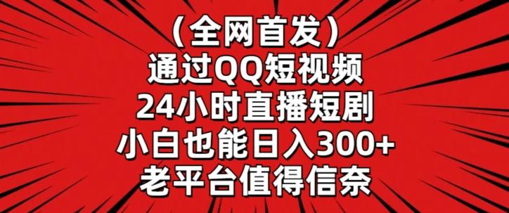 全网首发，通过QQ短视频24小时直播短剧，小白也能日入300+【揭秘】-轻创网