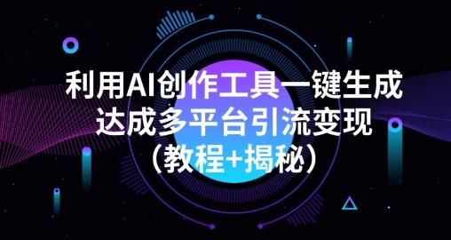 利用AI创作工具一键生成多平台引流变现（教程+揭秘）-轻创网