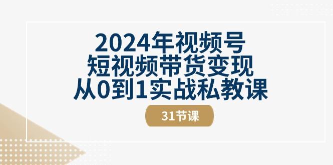 2024年视频号短视频带货变现从0到1实战私教课(30节视频课)-轻创网