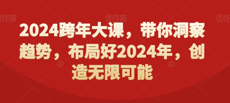 2024跨年大课，​带你洞察趋势，布局好2024年，创造无限可能-轻创网