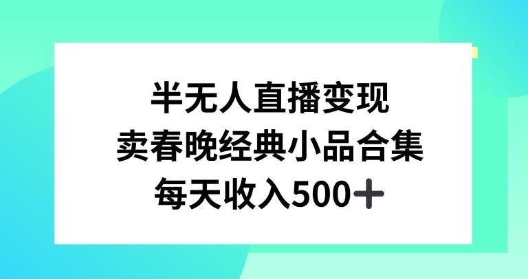 半无人直播变现，卖经典春晚小品合集，每天日入500+【揭秘】-轻创网