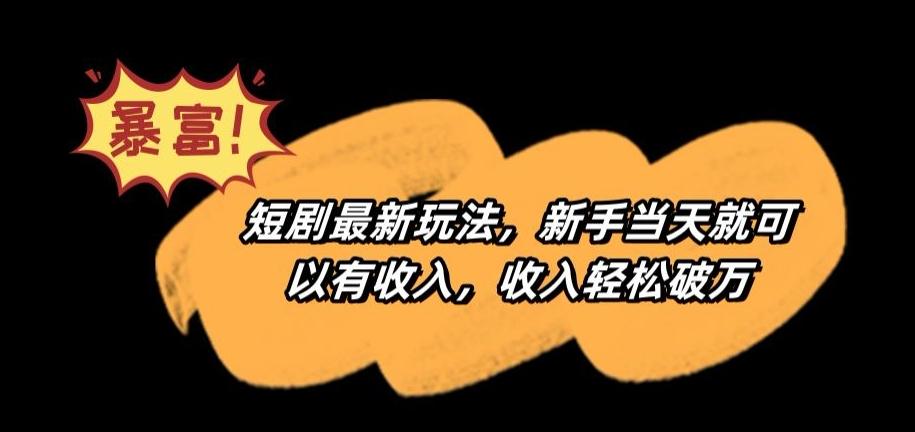 短剧最新玩法，新手当天就可以有收入，收入轻松破万【揭秘】-轻创网