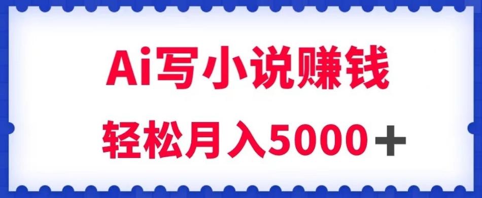 用Ai写原创小说赚钱，每天2-3小时，轻松月入5k＋【揭秘】-轻创网