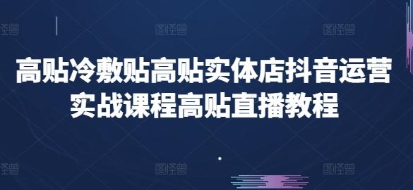 高贴冷敷贴高贴实体店抖音运营实战课程高贴直播教程-轻创网