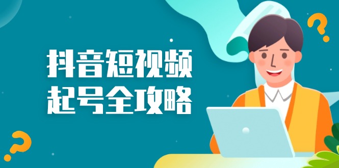 抖音短视频起号全攻略：从算法原理到运营技巧，掌握起号流程与底层逻辑-轻创网