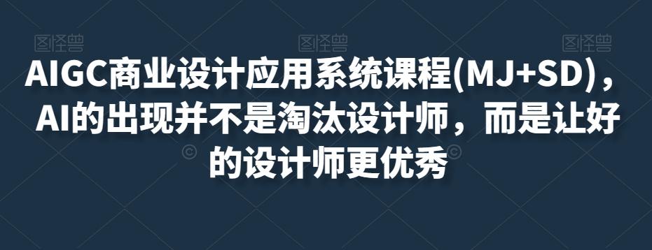 AIGC商业设计应用系统课程(MJ+SD)，AI的出现并不是淘汰设计师，而是让好的设计师更优秀-轻创网