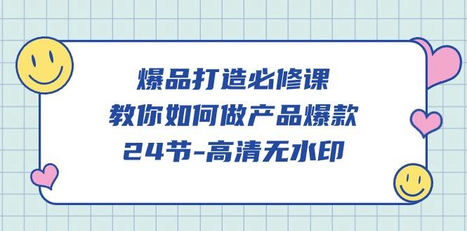 (9739期)爆品 打造必修课，教你如何-做产品爆款(24节-高清无水印)-轻创网