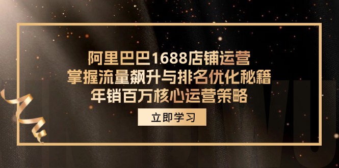 阿里巴巴1688店铺运营，掌握流量飙升与排名优化秘籍 年销百万核心运营策略-轻创网