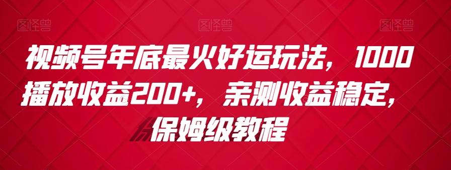 视频号年底最火好运玩法，1000播放收益200+，亲测收益稳定，保姆级教程-轻创网
