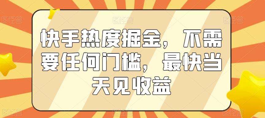 快手热度掘金，不需要任何门槛，最快当天见收益【揭秘】-轻创网