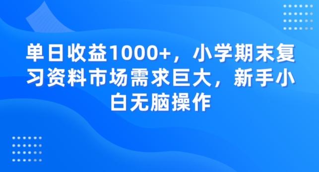 单日收益1000+，小学期末复习资料市场需求巨大，新手小白无脑操作-轻创网