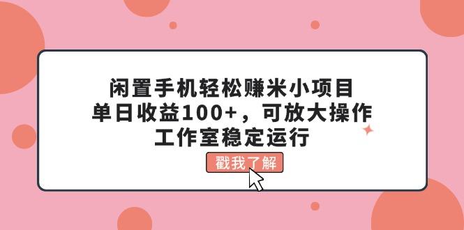 闲置手机轻松赚米小项目，单日收益100+，可放大操作，工作室稳定运行-轻创网
