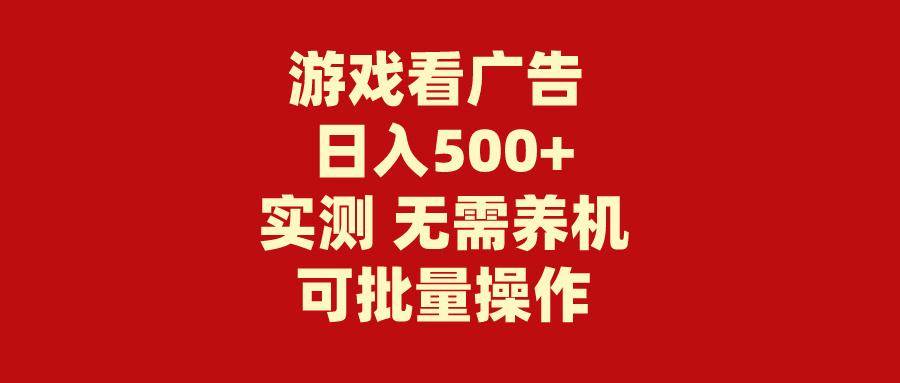 (9904期)游戏看广告 无需养机 操作简单 没有成本 日入500+-轻创网