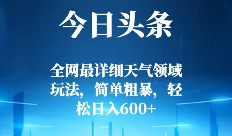 今日头条全网最详细天气领域玩法，简单粗暴，轻松日入600+-轻创网