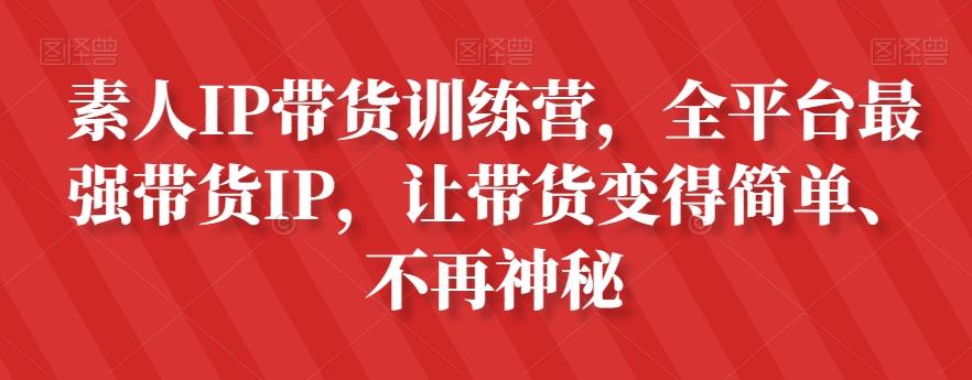 素人IP带货训练营，全平台最强带货IP，让带货变得简单、不再神秘-轻创网