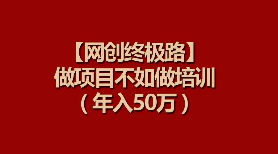 (9550期)【网创终极路】做项目不如做项目培训，年入50万-轻创网