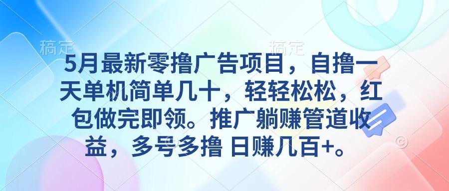 5月最新零撸广告项目，自撸一天单机几十，推广躺赚管道收益，日入几百+-轻创网