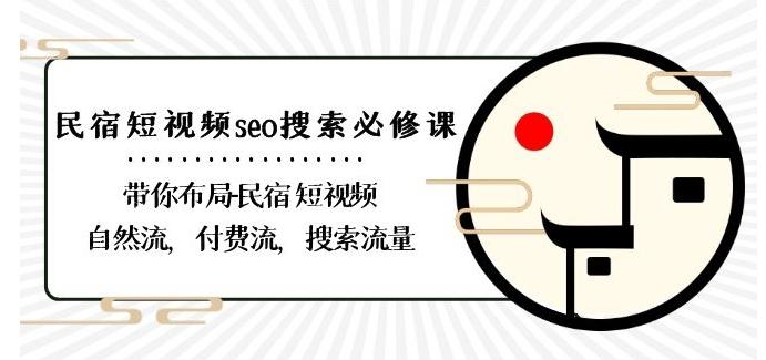 民宿-短视频seo搜索必修课：带你布局-民宿短视频自然流，付费流，搜索流量-轻创网