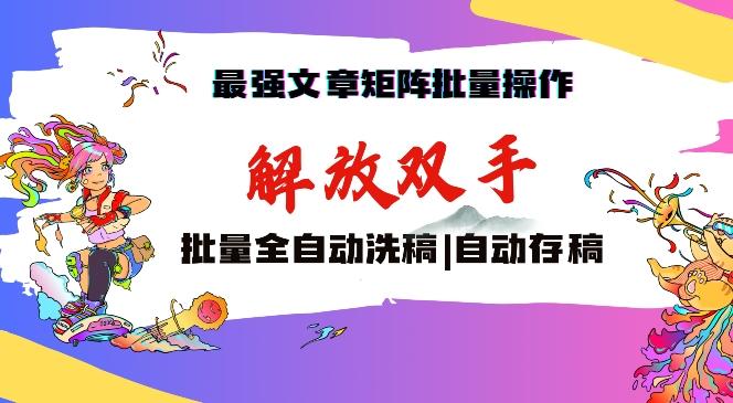 最强文章矩阵批量管理，自动洗稿，自动存稿，月入过万轻轻松松【揭秘】-轻创网