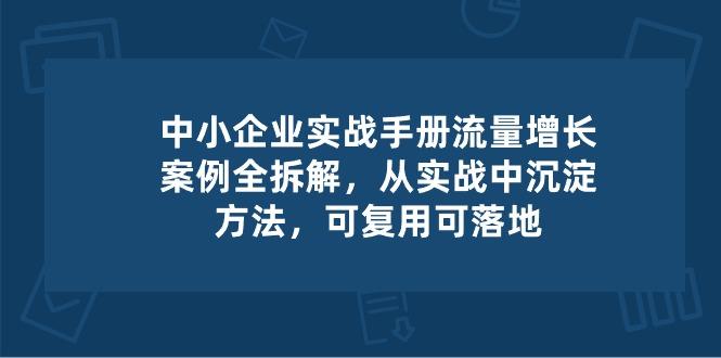 中小 企业 实操手册-流量增长案例拆解，从实操中沉淀方法，可复用可落地-轻创网