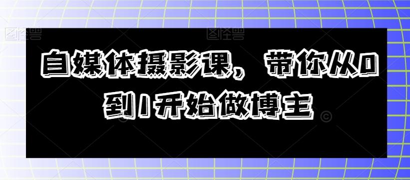 自媒体摄影课，带你从0到1开始做博主-轻创网