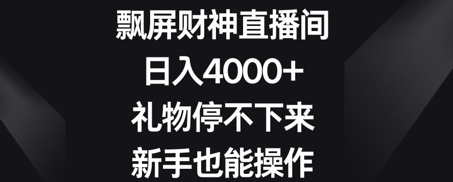 飘屏财神直播间，日入4000+，礼物停不下来，新手也能操作【揭秘】-轻创网
