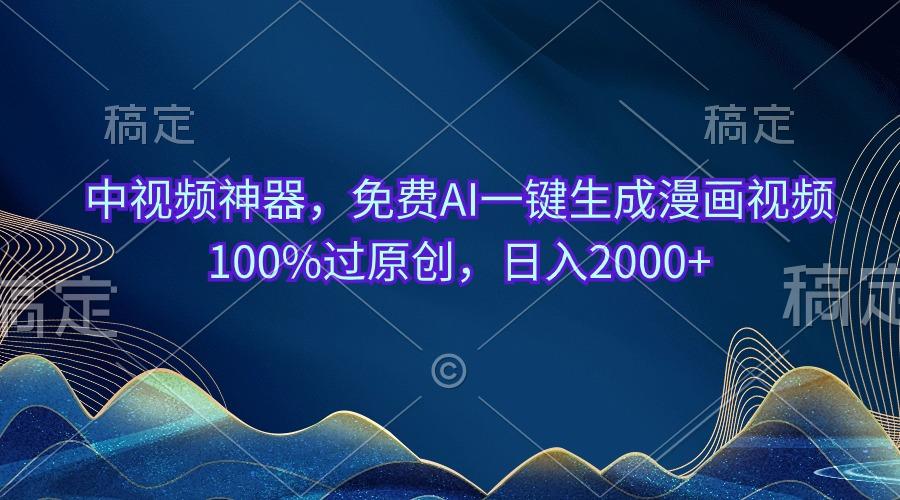 中视频神器，免费AI一键生成漫画视频100%过原创，日入2000+-轻创网