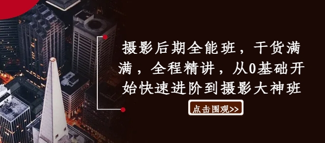 摄影后期全能班，干货满满，全程精讲，从0基础开始快速进阶到摄影大神班-轻创网