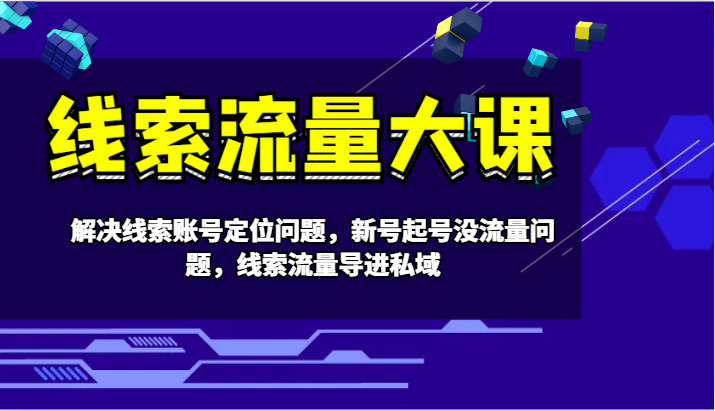 线索流量大课-解决线索账号定位问题，新号起号没流量问题，线索流量导进私域-轻创网