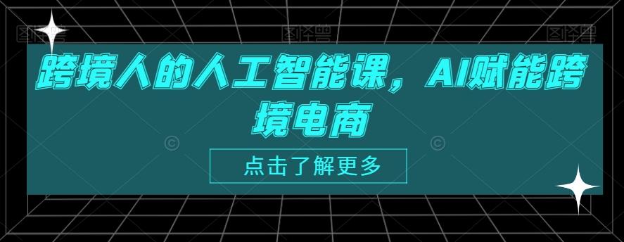 跨境人的人工智能课，AI赋能跨境电商-轻创网