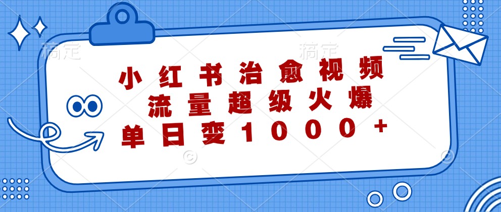 小红书治愈视频，流量超级火爆，单日变现1000+-轻创网