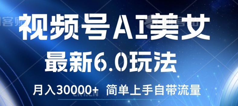 视频号AI美女最新6.0玩法，简单上手自带流量，月入3w【揭秘】-轻创网